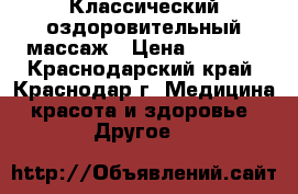 Классический оздоровительный массаж › Цена ­ 1 000 - Краснодарский край, Краснодар г. Медицина, красота и здоровье » Другое   